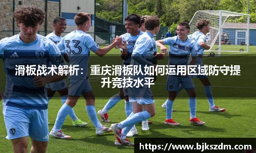 滑板战术解析：重庆滑板队如何运用区域防守提升竞技水平